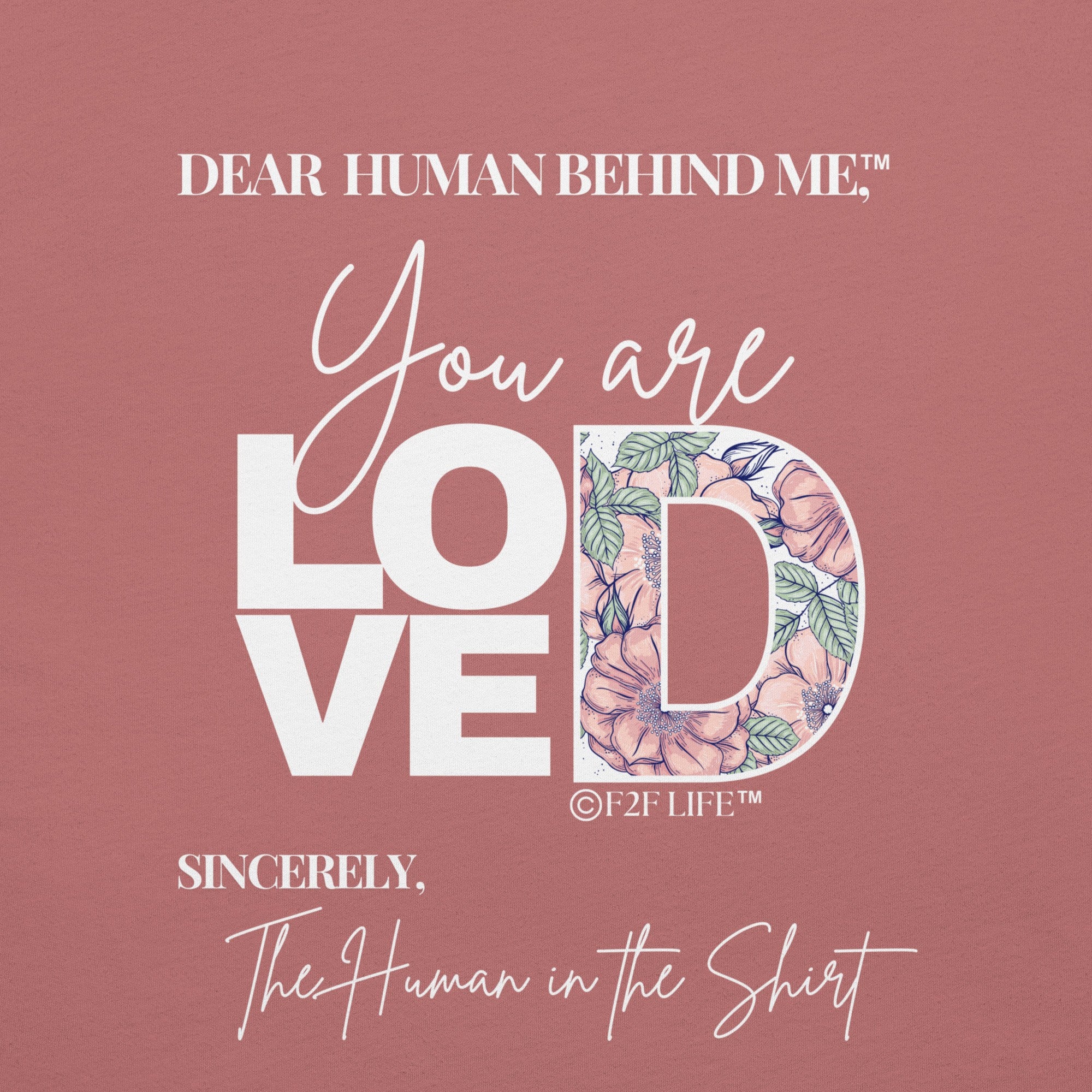 Graphic Design for Dear Human Behind Me, Message 1 You Are Loved on Mauve Shirt